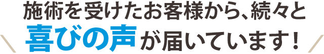 施術を受けたお客様から続々と喜びの声が届いています！ お客様の声を提出いただいてない場合は反映しない(見出し画像はメディアに入れておいてね